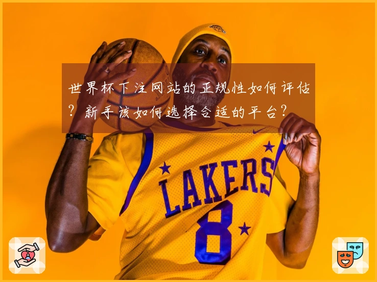 世界杯下注网站的正规性如何评估？新手该如何选择合适的平台？