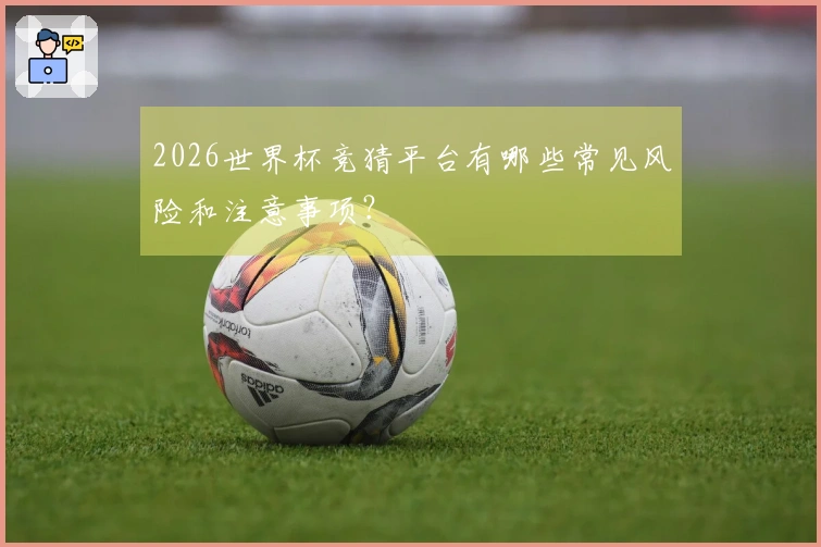 2026世界杯竞猜平台有哪些常见风险和注意事项？
