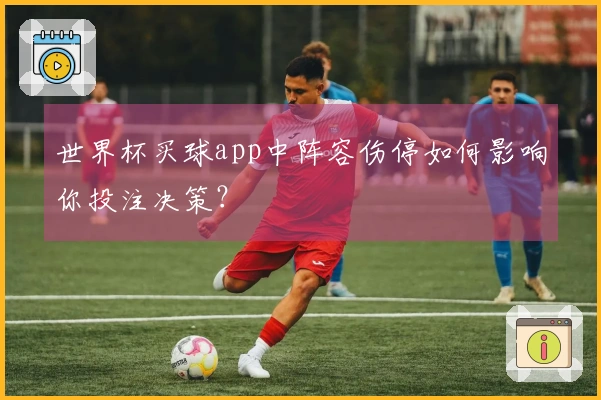世界杯买球app中阵容伤停如何影响你投注决策？