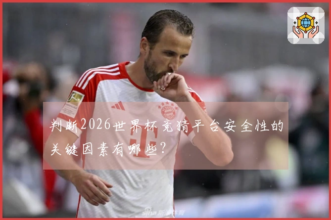 判断2026世界杯竞猜平台安全性的关键因素有哪些？