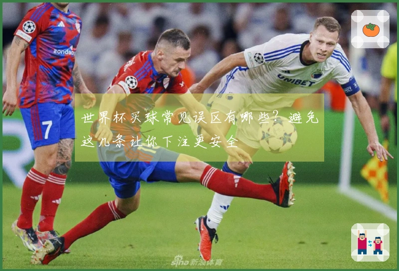 世界杯买球常见误区有哪些？避免这几条让你下注更安全