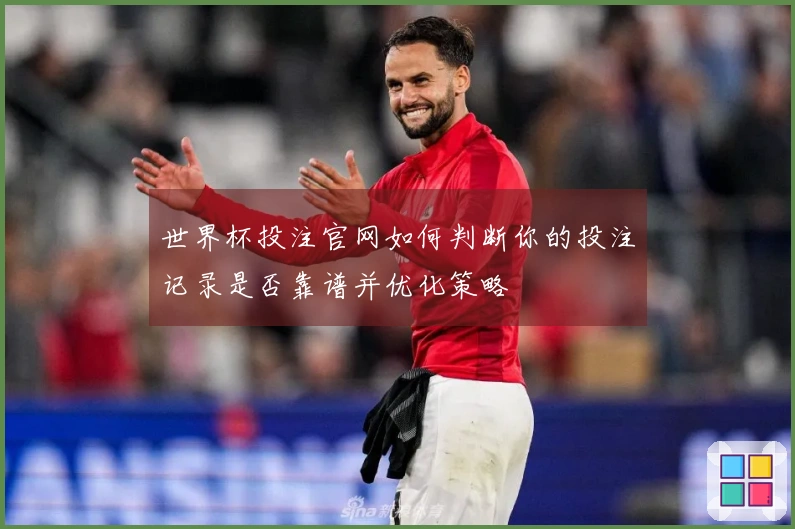 世界杯投注官网如何判断你的投注记录是否靠谱并优化策略