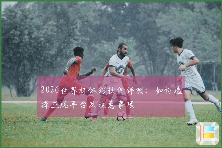 2026世界杯体彩软件评测：如何选择正规平台及注意事项