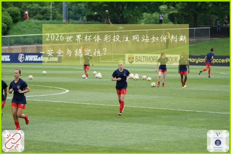 2026世界杯体彩投注网站如何判断安全与稳定性？