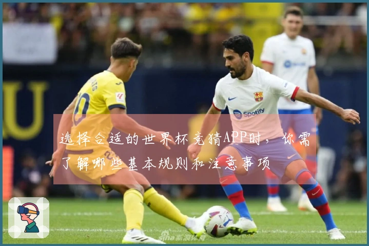 选择合适的世界杯竞猜APP时，你需了解哪些基本规则和注意事项
