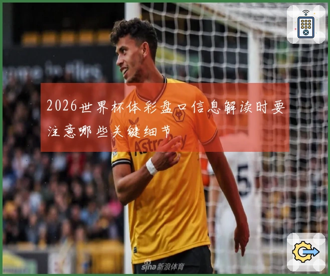 2026世界杯体彩盘口信息解读时要注意哪些关键细节