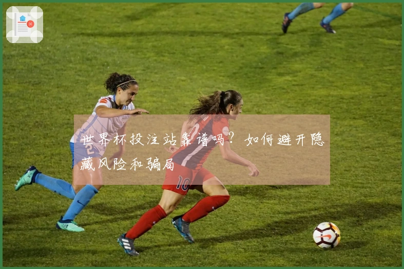 世界杯投注站靠谱吗？如何避开隐藏风险和骗局