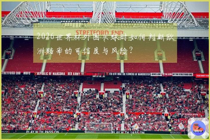 2026世界杯外围买球时如何判断欧洲赔率的可信度与风险?