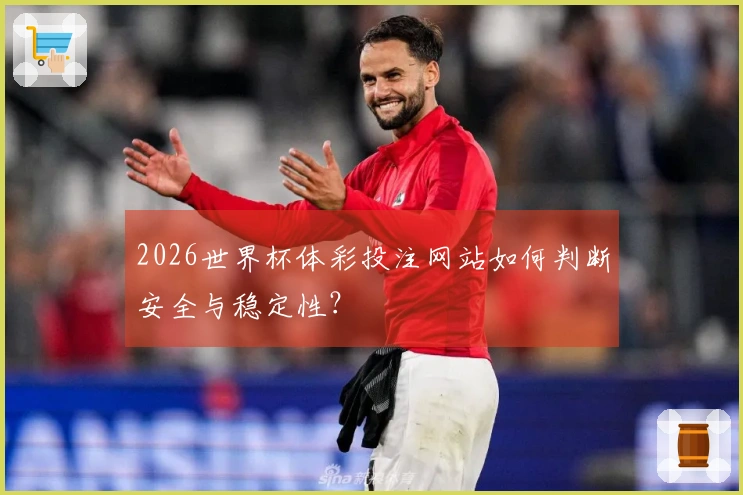 2026世界杯体彩投注网站如何判断安全与稳定性？