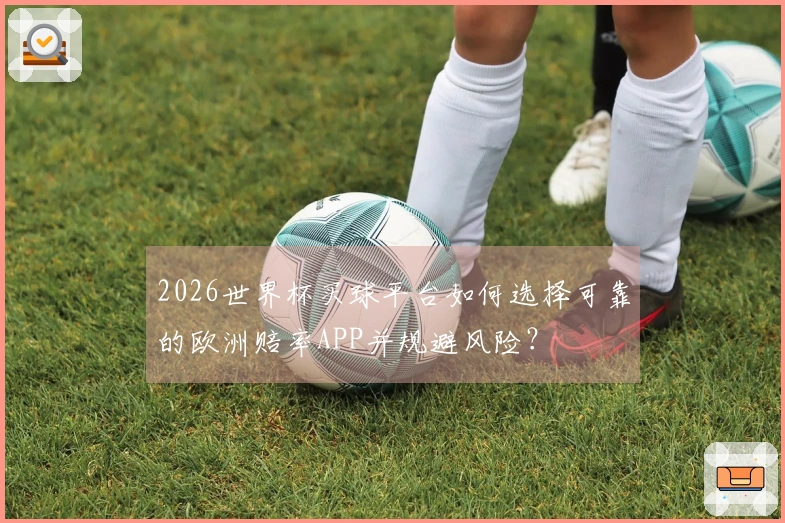 2026世界杯买球平台如何选择可靠的欧洲赔率APP并规避风险？