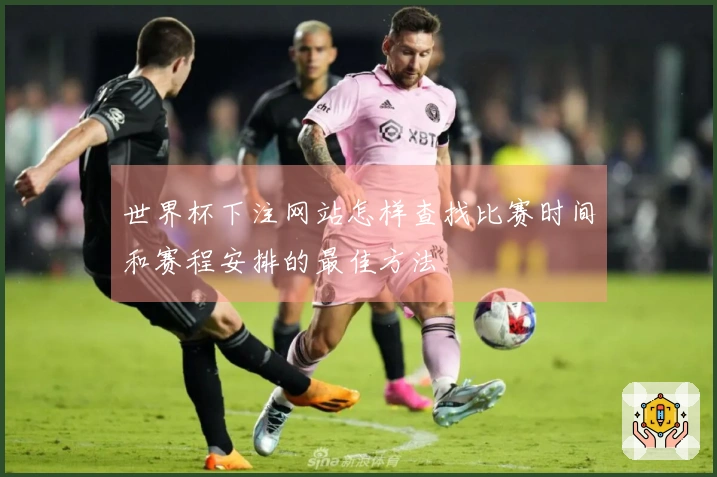 世界杯下注网站怎样查找比赛时间和赛程安排的最佳方法