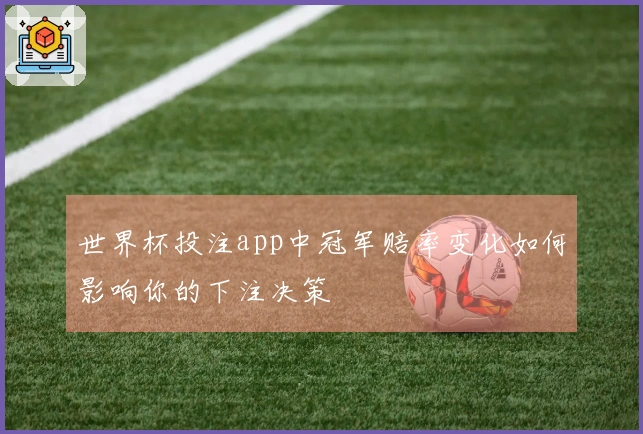 世界杯投注app中冠军赔率变化如何影响你的下注决策