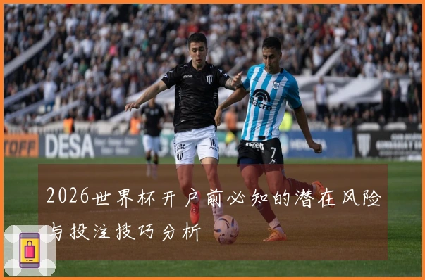 2026世界杯开户前必知的潜在风险与投注技巧分析
