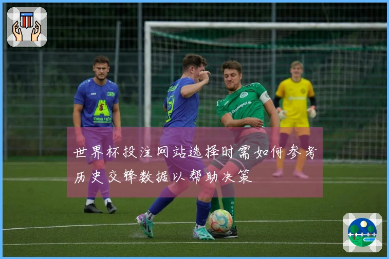 世界杯投注网站选择时需如何参考历史交锋数据以帮助决策