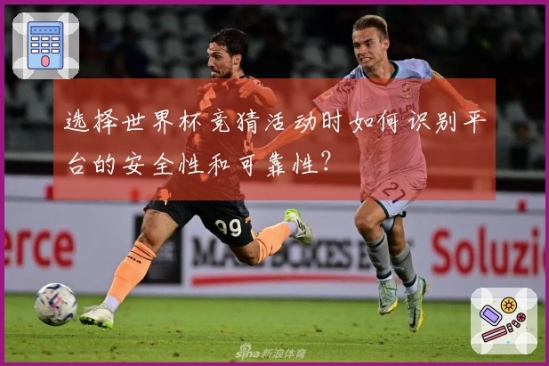 选择世界杯竞猜活动时如何识别平台的安全性和可靠性？