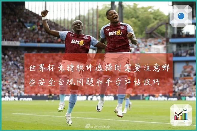 世界杯竞猜软件选择时需要注意哪些安全合规问题和平台评估技巧