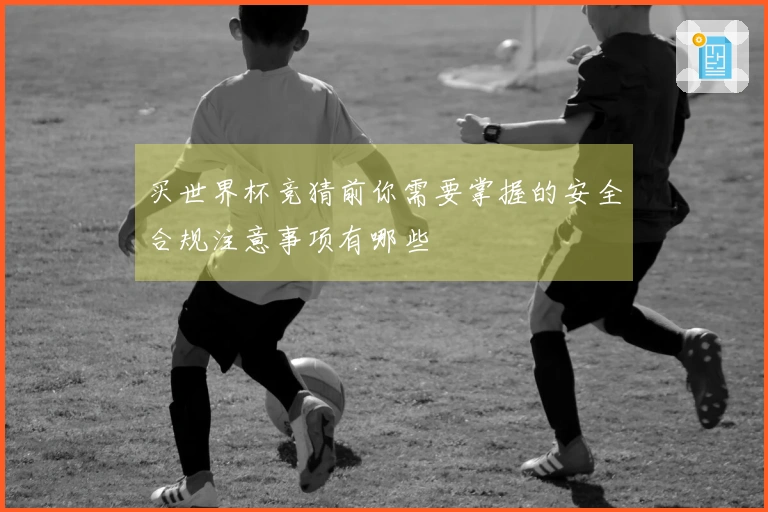 买世界杯竞猜前你需要掌握的安全合规注意事项有哪些