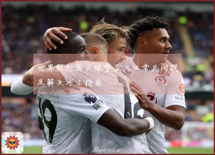 世界杯外围买球登录入口常见问题及解决方法指南
