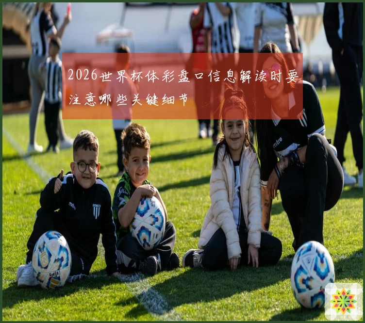 2026世界杯体彩盘口信息解读时要注意哪些关键细节