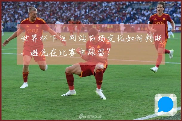世界杯下注网站临场变化如何判断，避免在比赛中踩雷？