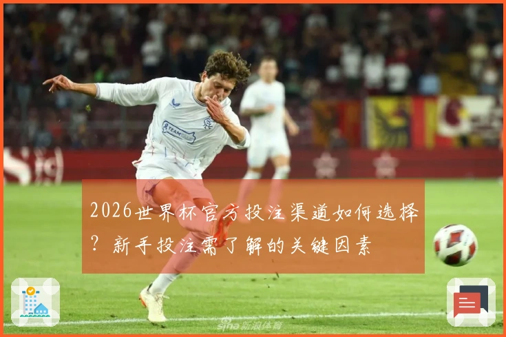 2026世界杯官方投注渠道如何选择？新手投注需了解的关键因素