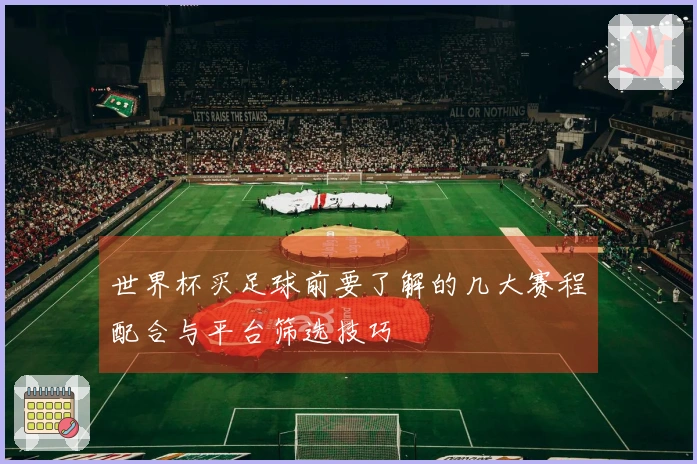 世界杯买足球前要了解的几大赛程配合与平台筛选技巧