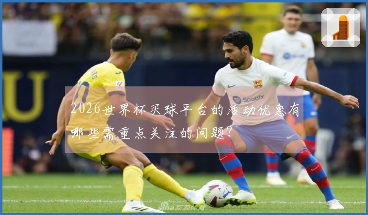 2026世界杯买球平台的活动优惠有哪些需重点关注的问题？