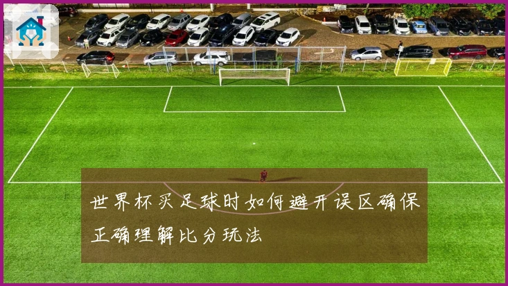 世界杯买足球时如何避开误区确保正确理解比分玩法