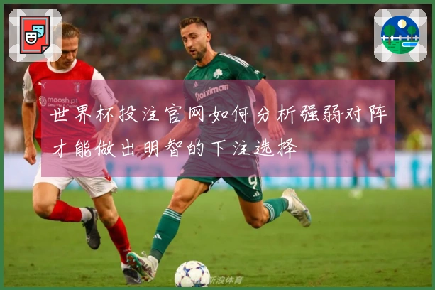 世界杯投注官网如何分析强弱对阵才能做出明智的下注选择