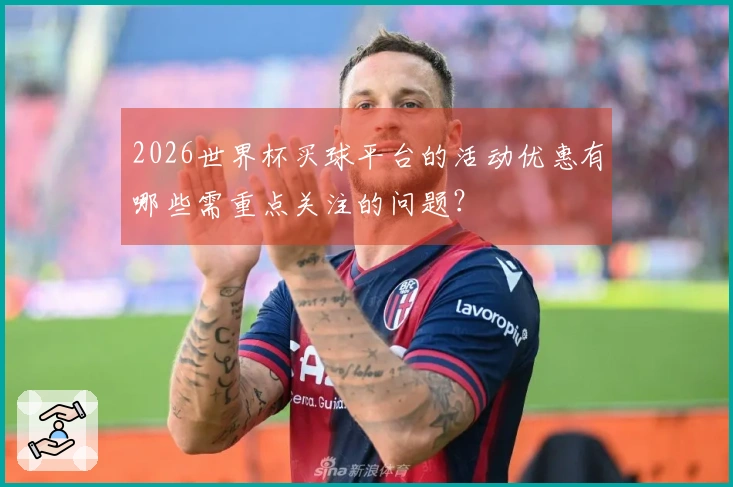 2026世界杯买球平台的活动优惠有哪些需重点关注的问题？