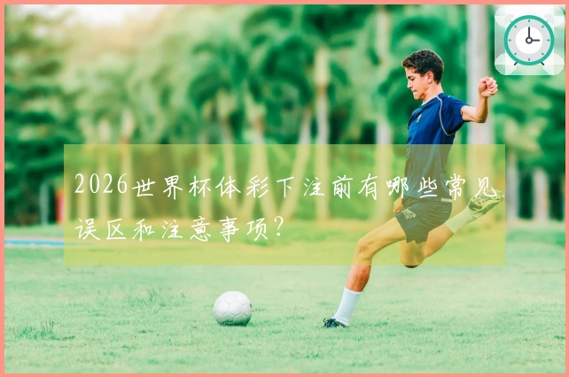2026世界杯体彩下注前有哪些常见误区和注意事项？