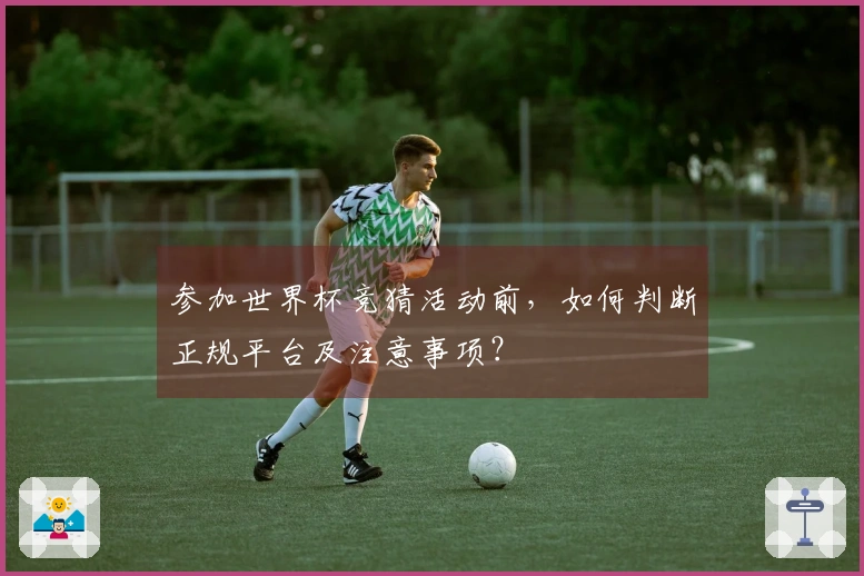 参加世界杯竞猜活动前，如何判断正规平台及注意事项？
