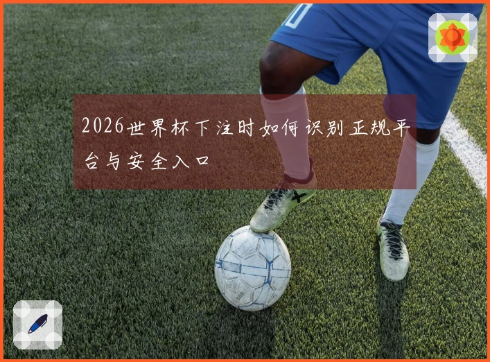 2026世界杯下注时如何识别正规平台与安全入口