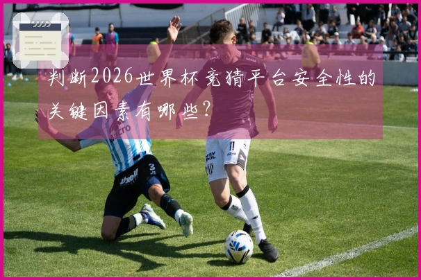 判断2026世界杯竞猜平台安全性的关键因素有哪些？