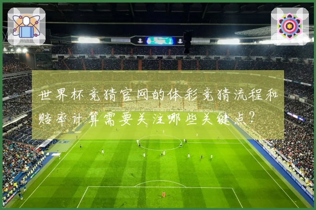 世界杯竞猜官网的体彩竞猜流程和赔率计算需要关注哪些关键点？