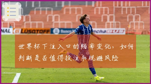 世界杯下注入口的赔率变化，如何判断是否值得投注和规避风险