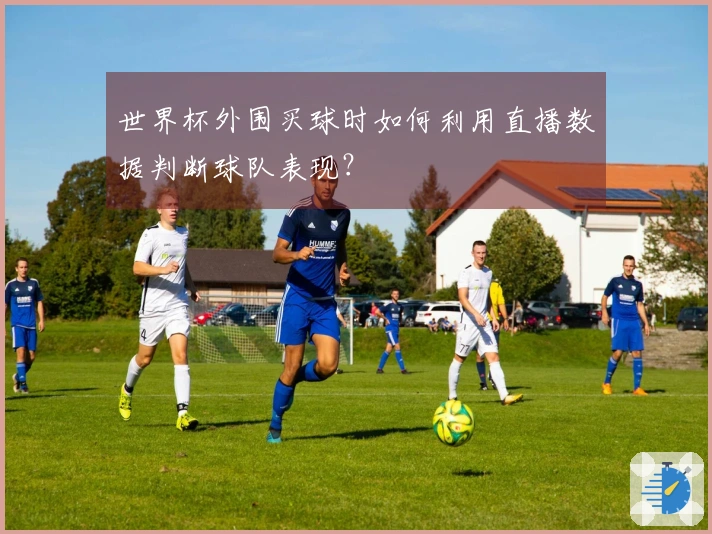 世界杯外围买球时如何利用直播数据判断球队表现？