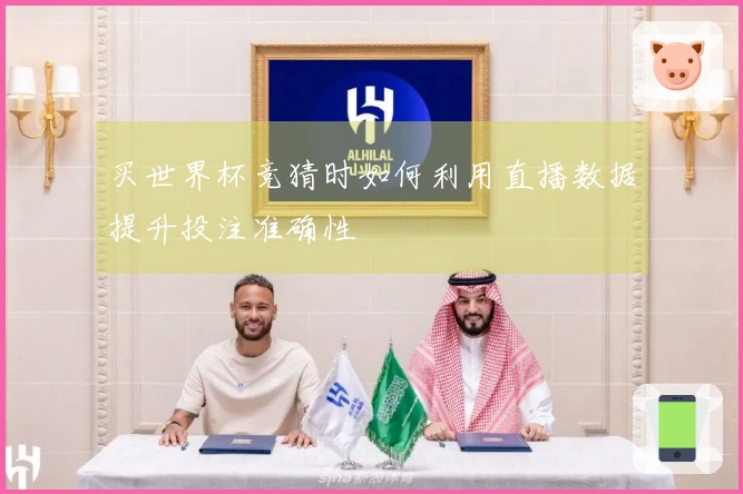 买世界杯竞猜时如何利用直播数据提升投注准确性
