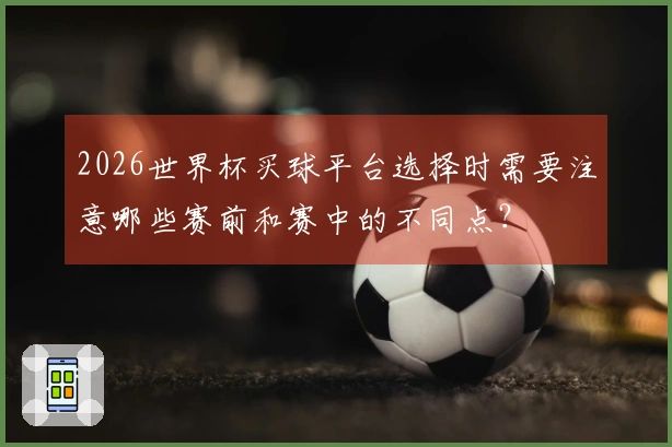 2026世界杯买球平台选择时需要注意哪些赛前和赛中的不同点？