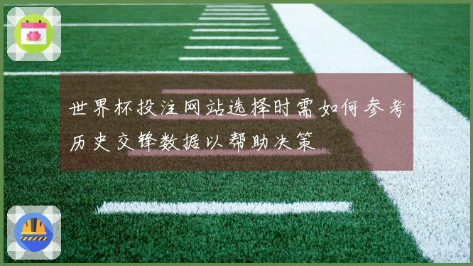 世界杯投注网站选择时需如何参考历史交锋数据以帮助决策
