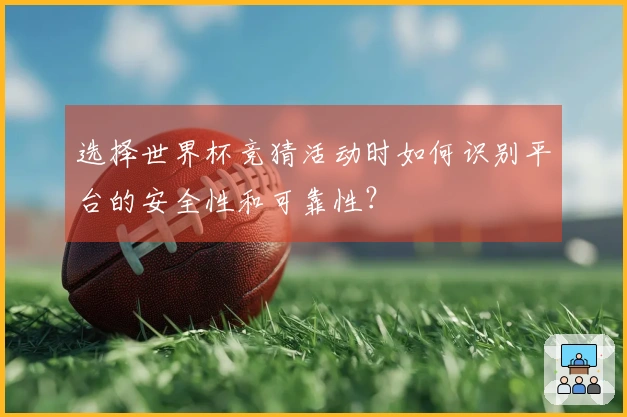 选择世界杯竞猜活动时如何识别平台的安全性和可靠性？