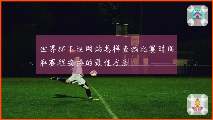 世界杯下注网站怎样查找比赛时间和赛程安排的最佳方法