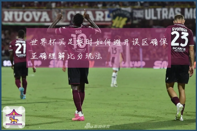 世界杯买足球时如何避开误区确保正确理解比分玩法