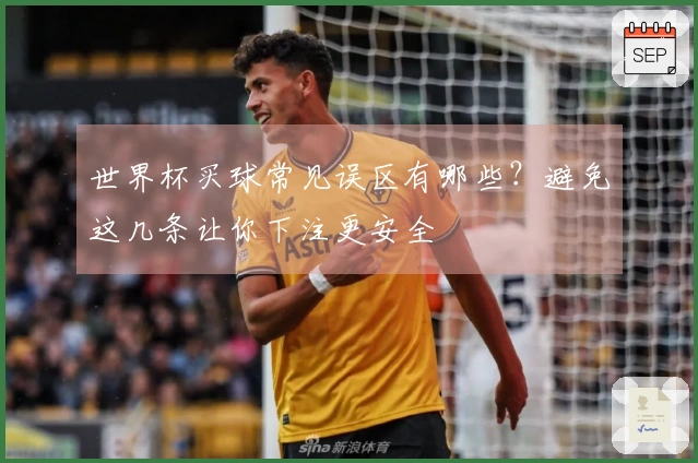 世界杯买球常见误区有哪些？避免这几条让你下注更安全